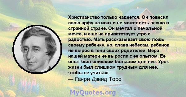 Христианство только надеется. Он повесил свою арфу на ивах и не может петь песню в странной стране. Он мечтал о печальной мечте, и еще не приветствует утро с радостью. Мать рассказывает свою ложь своему ребенку, но,