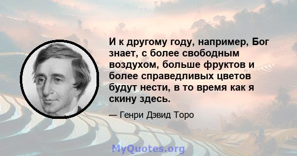 И к другому году, например, Бог знает, с более свободным воздухом, больше фруктов и более справедливых цветов будут нести, в то время как я скину здесь.