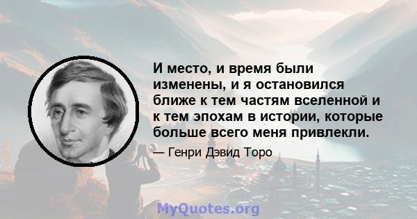 И место, и время были изменены, и я остановился ближе к тем частям вселенной и к тем эпохам в истории, которые больше всего меня привлекли.