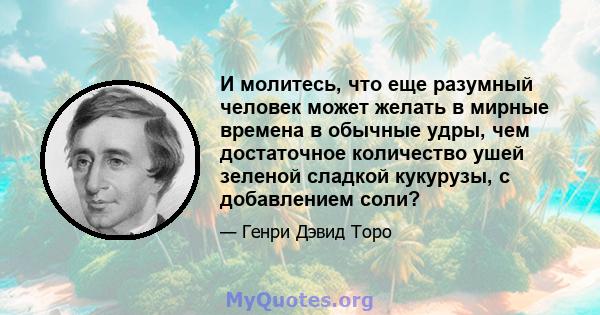 И молитесь, что еще разумный человек может желать в мирные времена в обычные удры, чем достаточное количество ушей зеленой сладкой кукурузы, с добавлением соли?