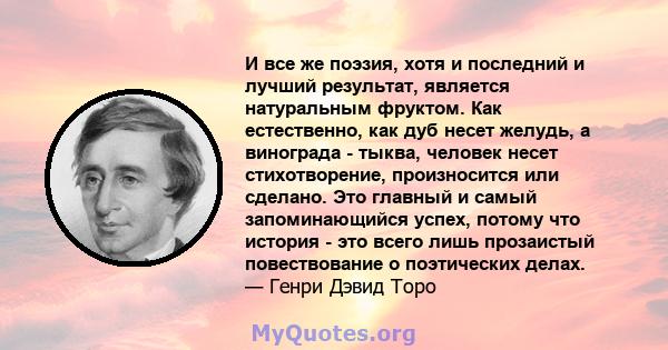 И все же поэзия, хотя и последний и лучший результат, является натуральным фруктом. Как естественно, как дуб несет желудь, а винограда - тыква, человек несет стихотворение, произносится или сделано. Это главный и самый