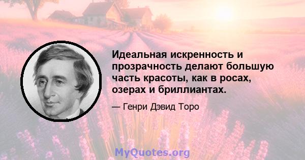 Идеальная искренность и прозрачность делают большую часть красоты, как в росах, озерах и бриллиантах.