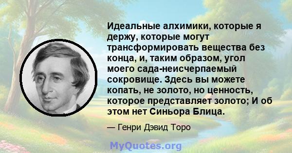 Идеальные алхимики, которые я держу, которые могут трансформировать вещества без конца, и, таким образом, угол моего сада-неисчерпаемый сокровище. Здесь вы можете копать, не золото, но ценность, которое представляет