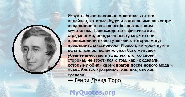 Иезуиты были довольно отказались от тех индейцев, которые, будучи сожженными на костре, предложили новые способы пыток своим мучителям. Превосходство с физическими страданиями, иногда он выступал, что они превосходили