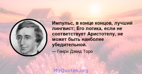 Импульс, в конце концов, лучший лингвист; Его логика, если не соответствует Аристотелу, не может быть наиболее убедительной.