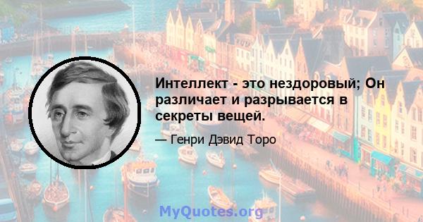 Интеллект - это нездоровый; Он различает и разрывается в секреты вещей.