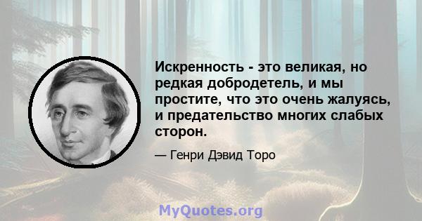 Искренность - это великая, но редкая добродетель, и мы простите, что это очень жалуясь, и предательство многих слабых сторон.