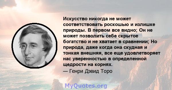 Искусство никогда не может соответствовать роскошью и излишке природы. В первом все видно; Он не может позволить себе скрытое богатство и не хватает в сравнении; Но природа, даже когда она скудная и тонкая внешняя, все