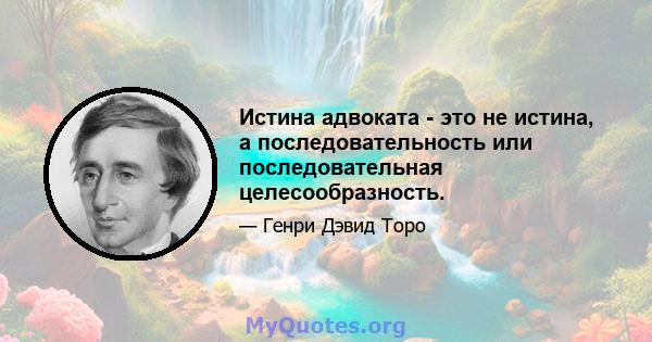 Истина адвоката - это не истина, а последовательность или последовательная целесообразность.