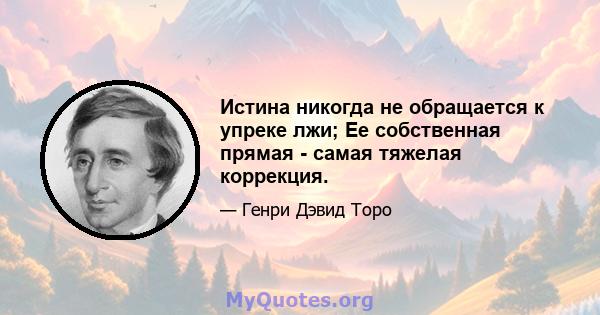 Истина никогда не обращается к упреке лжи; Ее собственная прямая - самая тяжелая коррекция.