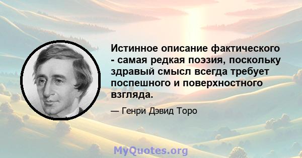 Истинное описание фактического - самая редкая поэзия, поскольку здравый смысл всегда требует поспешного и поверхностного взгляда.