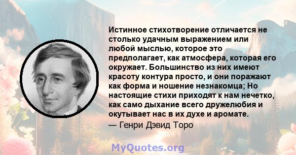 Истинное стихотворение отличается не столько удачным выражением или любой мыслью, которое это предполагает, как атмосфера, которая его окружает. Большинство из них имеют красоту контура просто, и они поражают как форма