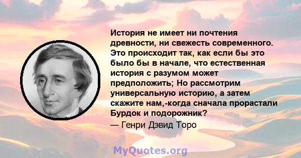 История не имеет ни почтения древности, ни свежесть современного. Это происходит так, как если бы это было бы в начале, что естественная история с разумом может предположить; Но рассмотрим универсальную историю, а затем 