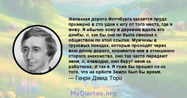 Железная дорога Фитчбурга касается пруда примерно в сто удие к югу от того места, где я живу. Я обычно хожу в деревню вдоль его дамбы, и, как бы она ни была связана с обществом по этой ссылке. Мужчины в грузовых