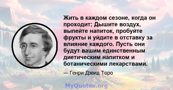 Жить в каждом сезоне, когда он проходит; Дышите воздух, выпейте напиток, пробуйте фрукты и уйдите в отставку за влияние каждого. Пусть они будут вашим единственным диетическим напитком и ботаническими лекарствами.