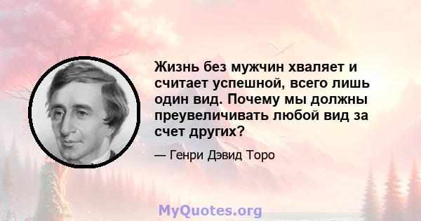 Жизнь без мужчин хваляет и считает успешной, всего лишь один вид. Почему мы должны преувеличивать любой вид за счет других?