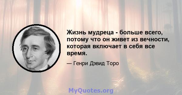 Жизнь мудреца - больше всего, потому что он живет из вечности, которая включает в себя все время.