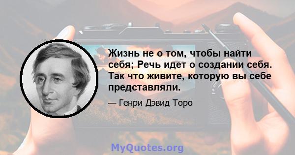 Жизнь не о том, чтобы найти себя; Речь идет о создании себя. Так что живите, которую вы себе представляли.