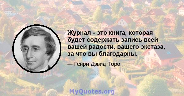 Журнал - это книга, которая будет содержать запись всей вашей радости, вашего экстаза, за что вы благодарны.