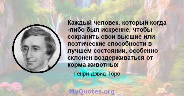 Каждый человек, который когда -либо был искренне, чтобы сохранить свои высшие или поэтические способности в лучшем состоянии, особенно склонен воздерживаться от корма животных