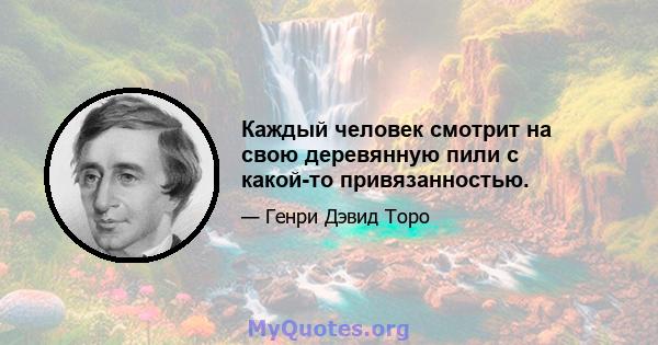 Каждый человек смотрит на свою деревянную пили с какой-то привязанностью.