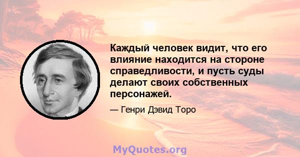 Каждый человек видит, что его влияние находится на стороне справедливости, и пусть суды делают своих собственных персонажей.