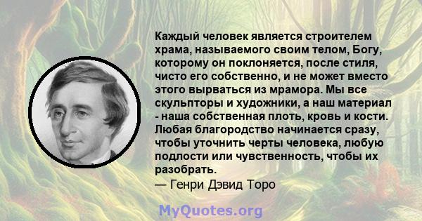 Каждый человек является строителем храма, называемого своим телом, Богу, которому он поклоняется, после стиля, чисто его собственно, и не может вместо этого вырваться из мрамора. Мы все скульпторы и художники, а наш