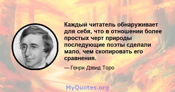 Каждый читатель обнаруживает для себя, что в отношении более простых черт природы последующие поэты сделали мало, чем скопировать его сравнения.