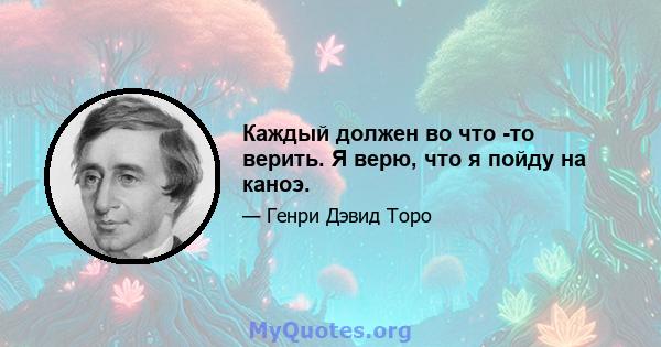 Каждый должен во что -то верить. Я верю, что я пойду на каноэ.