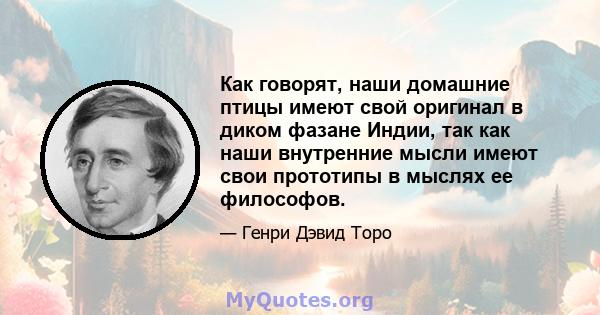 Как говорят, наши домашние птицы имеют свой оригинал в диком фазане Индии, так как наши внутренние мысли имеют свои прототипы в мыслях ее философов.