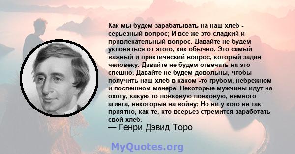 Как мы будем зарабатывать на наш хлеб - серьезный вопрос; И все же это сладкий и привлекательный вопрос. Давайте не будем уклоняться от этого, как обычно. Это самый важный и практический вопрос, который задан человеку.