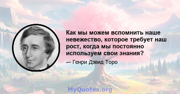 Как мы можем вспомнить наше невежество, которое требует наш рост, когда мы постоянно используем свои знания?