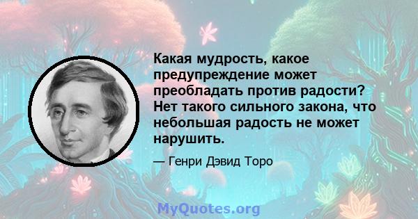 Какая мудрость, какое предупреждение может преобладать против радости? Нет такого сильного закона, что небольшая радость не может нарушить.