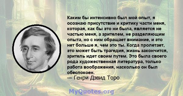 Каким бы интенсивно был мой опыт, я осознаю присутствие и критику части меня, которая, как бы это ни была, является не частью меня, а зрителем, не разделяющим опыта, но с ним обращает внимание, и это нет больше я, чем