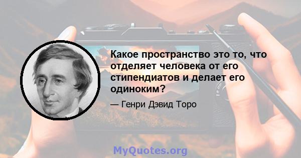 Какое пространство это то, что отделяет человека от его стипендиатов и делает его одиноким?