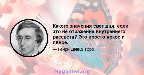 Какого значения свет дня, если это не отражение внутреннего рассвета? Это просто яркое и явное.