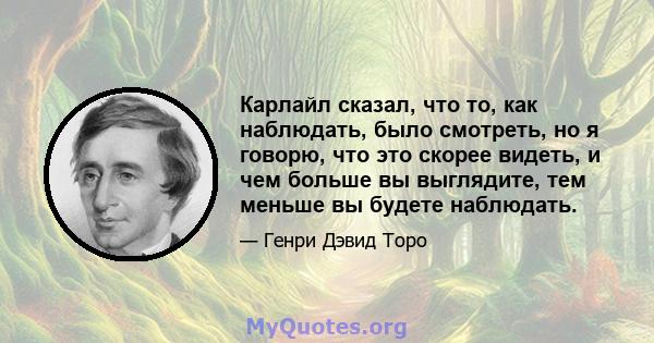 Карлайл сказал, что то, как наблюдать, было смотреть, но я говорю, что это скорее видеть, и чем больше вы выглядите, тем меньше вы будете наблюдать.