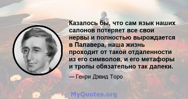 Казалось бы, что сам язык наших салонов потеряет все свои нервы и полностью вырождается в Палавера, наша жизнь проходит от такой отдаленности из его символов, и его метафоры и тропы обязательно так далеки.