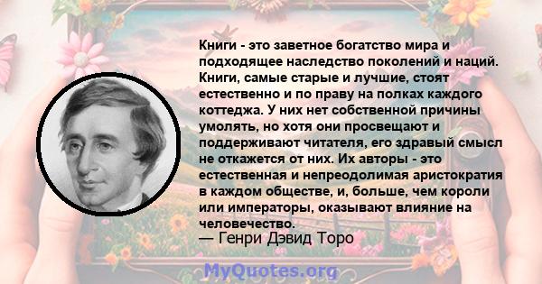 Книги - это заветное богатство мира и подходящее наследство поколений и наций. Книги, самые старые и лучшие, стоят естественно и по праву на полках каждого коттеджа. У них нет собственной причины умолять, но хотя они