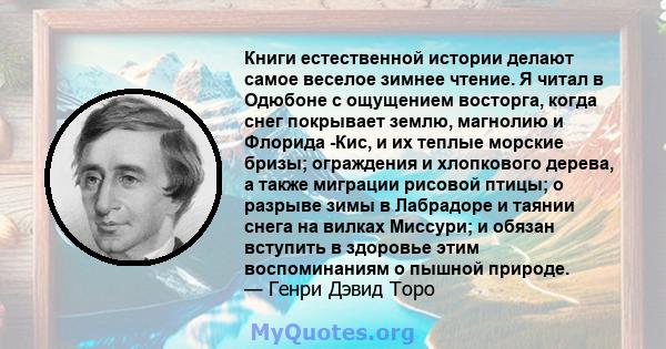 Книги естественной истории делают самое веселое зимнее чтение. Я читал в Одюбоне с ощущением восторга, когда снег покрывает землю, магнолию и Флорида -Кис, и их теплые морские бризы; ограждения и хлопкового дерева, а