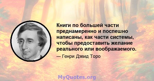 Книги по большей части преднамеренно и поспешно написаны, как части системы, чтобы предоставить желание реального или воображаемого.