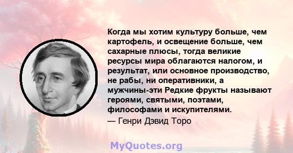 Когда мы хотим культуру больше, чем картофель, и освещение больше, чем сахарные плюсы, тогда великие ресурсы мира облагаются налогом, и результат, или основное производство, не рабы, ни оперативники, а мужчины-эти