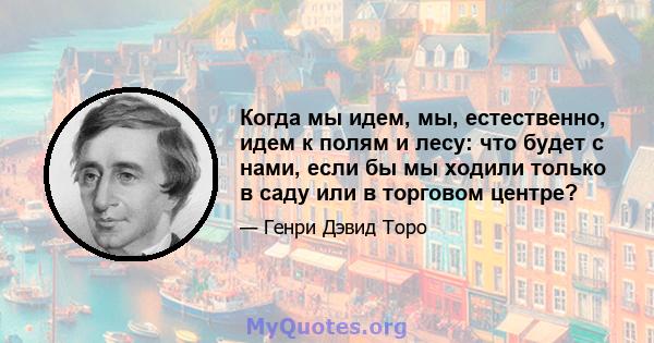 Когда мы идем, мы, естественно, идем к полям и лесу: что будет с нами, если бы мы ходили только в саду или в торговом центре?