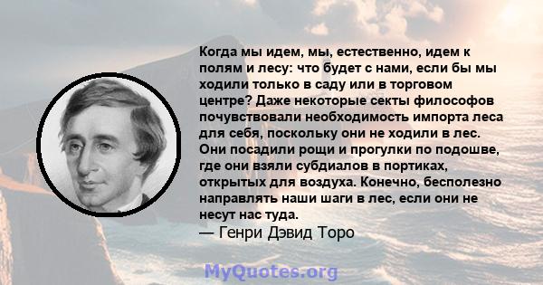 Когда мы идем, мы, естественно, идем к полям и лесу: что будет с нами, если бы мы ходили только в саду или в торговом центре? Даже некоторые секты философов почувствовали необходимость импорта леса для себя, поскольку