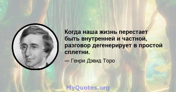 Когда наша жизнь перестает быть внутренней и частной, разговор дегенерирует в простой сплетни.