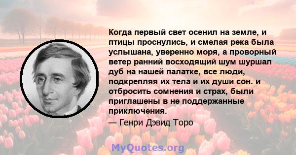 Когда первый свет осенил на земле, и птицы проснулись, и смелая река была услышана, уверенно моря, а проворный ветер ранний восходящий шум шуршал дуб на нашей палатке, все люди, подкрепляя их тела и их души сон. и