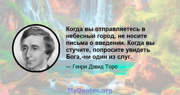 Когда вы отправляетесь в небесный город, не носите письма о введении. Когда вы стучите, попросите увидеть Бога,-ни один из слуг.