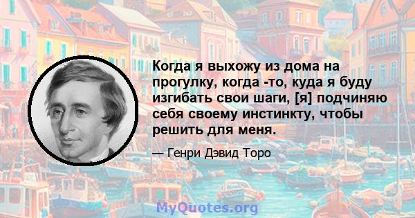 Когда я выхожу из дома на прогулку, когда -то, куда я буду изгибать свои шаги, [я] подчиняю себя своему инстинкту, чтобы решить для меня.