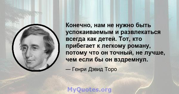 Конечно, нам не нужно быть успокаиваемым и развлекаться всегда как детей. Тот, кто прибегает к легкому роману, потому что он точный, не лучше, чем если бы он вздремнул.