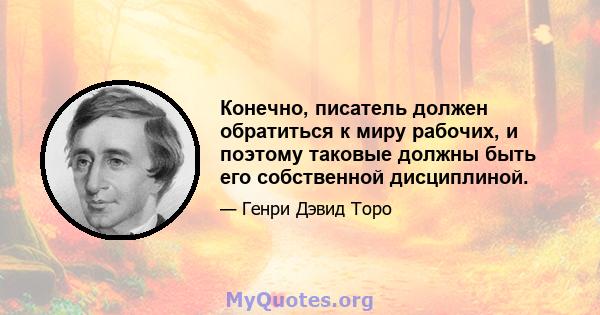 Конечно, писатель должен обратиться к миру рабочих, и поэтому таковые должны быть его собственной дисциплиной.